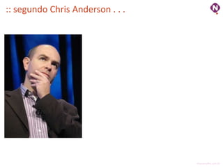 :: segundo Chris Anderson . . .




                                  ninocarvalho.com.br
 