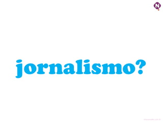 jornalismo?

          ninocarvalho.com.br
 