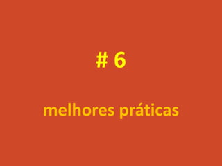 #6
melhores práticas
 