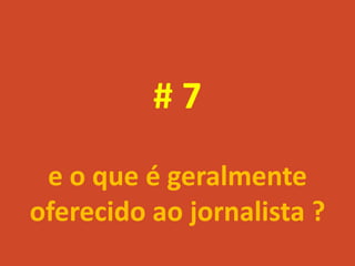 #7
 e o que é geralmente
oferecido ao jornalista ?
 