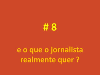 #8
e o que o jornalista
 realmente quer ?
 