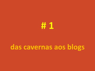 #1
das cavernas aos blogs
 