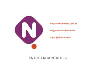 http://ninocarvalho.com.br


           eu@ninocarvalho.com.br


           Siga: @ninocarvalho




ENTRE EM CONTATO ;-)
 