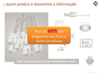 :: quem produz e dissemina a informação




                 Mais de 60% dos
               blogueiros nos EUA se
                  dizem jornalistas




                                          ninocarvalho.com.br
 