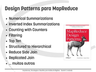 Design Patterns para MapReduce 
● Numerical Summarizations 
● Inverted Index Summarizations 
● Counting with Counters 
Arquiteturas, Tecnologias e Desafios para Análise de BigData – Sandro S. Andrade 
● Filtering 
● Top Ten 
● Structured to Hierarchical 
● Reduce Side Join 
● Replicated Join 
● … muitos outros 
 