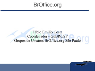 BrOffice.org Fábio Emilio Costa Coordenador - GuBRo/SP Grupos de Usuáros BrOffice.org São Paulo 