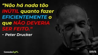 “Não há nada tão
INÚTIL quanto fazer
EFICIENTEMENTE o
que NÃO DEVERIA
SER FEITO.“
- Peter Drucker
 