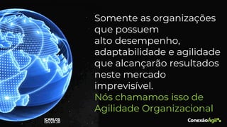 Somente as organizações
que possuem
alto desempenho,
adaptabilidade ​​e agilidade
que alcançarão resultados
neste mercado
imprevisível.
Nós chamamos isso de
Agilidade Organizacional
 