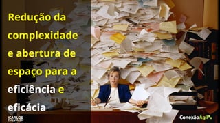 Redução da
complexidade
e abertura de
espaço para a
eficiência e
eficácia
 