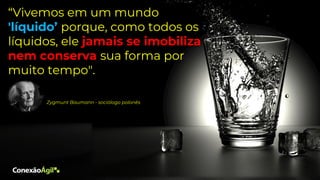 “Vivemos em um mundo
'líquido’ porque, como todos os
líquidos, ele jamais se imobiliza
nem conserva sua forma por
muito tempo".
Zygmunt Baumann - sociólogo polonês
 