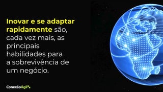 Inovar e se adaptar
rapidamente são,
cada vez mais, as
principais
habilidades para
a sobrevivência de
um negócio.
 