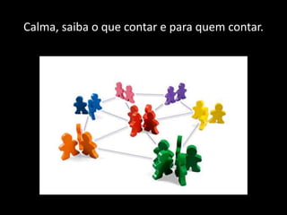 Calma, saiba o que contar e para quem contar.
 
