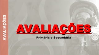 AVALIAÇÕES
AVALIAÇÕES
AVALIAÇÕES
Primária e Secundária
 
