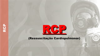 RCP
RCP
RCP
(Ressuscitação Cardiopulmonar)
 