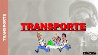 TRANSPORTE
TRANSPORTE
TRANSPORTE
PRÁTICA
 