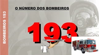 O NÚMERO DOS BOMBEIROS
O NÚMERO DOS BOMBEIROS
BOMBEIROS
193
193
193
 
