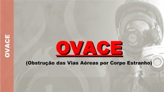 OVACE
OVACE
OVACE
(Obstrução das Vias Aéreas por Corpo Estranho)
 