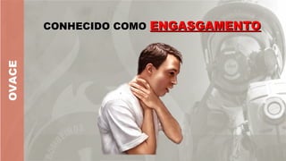 OVACE
CONHECIDO COMO
CONHECIDO COMO ENGASGAMENTO
ENGASGAMENTO
 