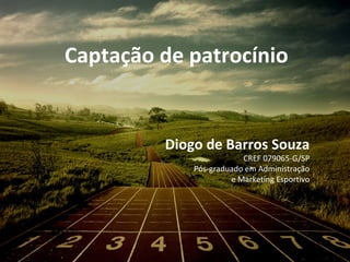 Captação de patrocínio
Diogo de Barros Souza
CREF 079065-G/SP
Pós-graduado em Administração
e Marketing Esportivo
 