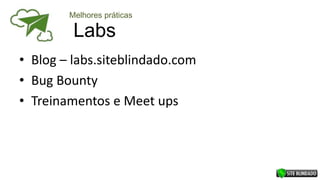 Labs
• Blog – labs.siteblindado.com
• Bug Bounty
• Treinamentos e Meet ups
Melhores práticas
 