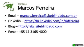 Marcos Ferreira
• Email – marcos.ferreira@siteblindado.com.br
• Linkedin – https://br.linkedin.com/in/mferreira
• Blog – http://labs.siteblindado.com
• Fone – +55 11 3165-4000
Contatos
 