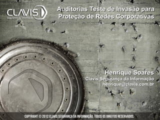 Auditorias Teste de Invasão para
Proteção de Redes Corporativas




                 Henrique Soares
         Clavis Segurança da Informação
                 henrique@clavis.com.br
 