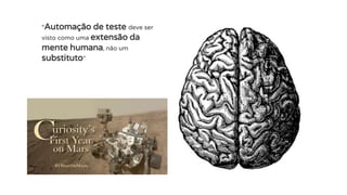 “Automação de teste deve ser
visto como uma extensão da
mente humana, não um
substituto”
 