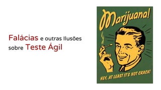 Falácias e outras Ilusões
sobre Teste Ágil
 