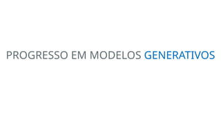 PROGRESSO EM MODELOS GENERATIVOS
 