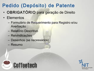 Pedido (Depósito) de Patente
• OBRIGATÓRIO para geração de Direito
• Elementos
– Formulário de Requerimento para Registro e/ou
Averbação
– Relatório Descritivo
– Reivindicações
– Desenhos (se necessários)
– Resumo
 