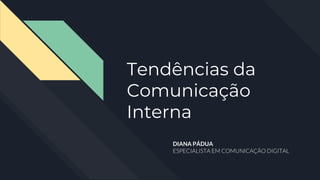 Tendências da
Comunicação
Interna
DIANA PÁDUA
 