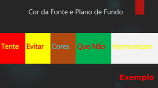 Tente
Cor da Fonte e Plano de Fundo
Evitar Cores Que Não Harmonizam
Exemplo
 