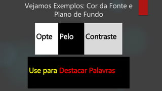 Vejamos Exemplos: Cor da Fonte e
Plano de Fundo
Use para Destacar Palavras
PeloOpte Contraste
 