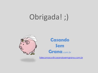 Obrigada! ;)

           Casando
             Sem
          Grana.com.br
   faleconosco@casandosemgrana.com.br
 