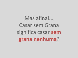 Mas afinal...
 Casar sem Grana
significa casar sem
 grana nenhuma?
 