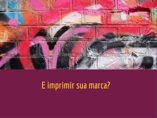 E imprimir sua marca?
 