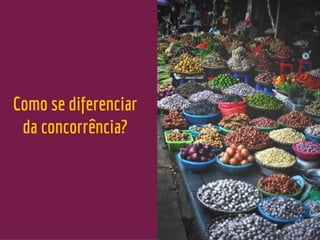 Como se diferenciar
da concorrência?
 