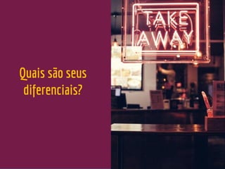 Quais são seus
diferenciais?
 