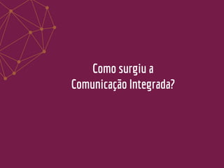Como surgiu a
Comunicação Integrada?
 