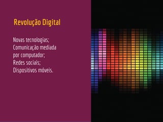 Revolução Digital
Novas tecnologias;
Comunicação mediada
por computador;
Redes sociais;
Dispositivos móveis.
 