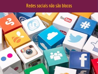 .
Redes sociais não são blocos
Fim da ideia de público-
alvo = Consumidor vira
produtor de conteúdo;
Consumo se torna relação
social e de troca;
Advento da ideia de
stakeholder (parte
interessada)
 