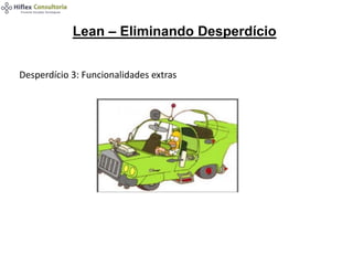 Lean – Eliminando Desperdício
Desperdício 3: Funcionalidades extras
 