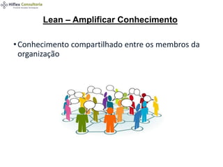•Conhecimento compartilhado entre os membros da
organização
Lean – Amplificar Conhecimento
 