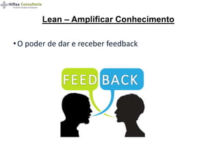 •O poder de dar e receber feedback
Lean – Amplificar Conhecimento
 