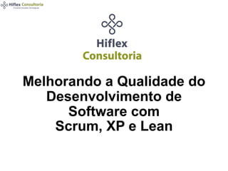 Melhorando a Qualidade do
Desenvolvimento de
Software com
Scrum, XP e Lean
 