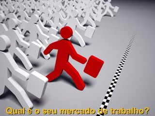 Qual é o seu mercado de trabalho?
 
