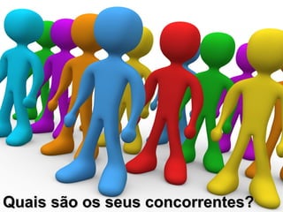 Quais são os seus concorrentes?
 