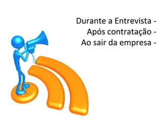 Durante a Entrevista -
  Após contratação -
 Ao sair da empresa -
 