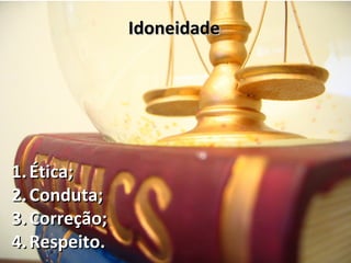 Idoneidade




1. Ética;
2. Conduta;
3. Correção;
4. Respeito.
 