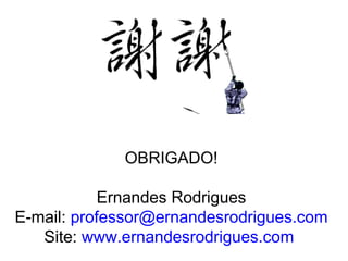 OBRIGADO!

            Ernandes Rodrigues
E-mail: professor@ernandesrodrigues.com
   Site: www.ernandesrodrigues.com
 